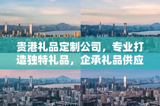 贵港礼品定制公司，专业打造独特礼品，企承礼品供应链引领行业前沿